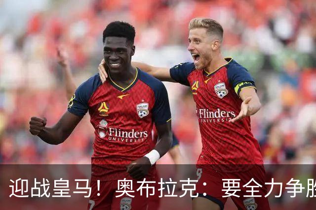 迎战皇马！奥布拉克：要全力争胜；夺得西甲冠军是我们的赛季目标
